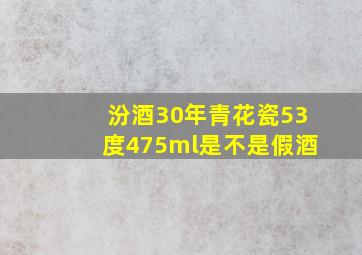 汾酒30年青花瓷53度475ml是不是假酒