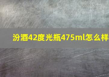 汾酒42度光瓶475ml怎么样