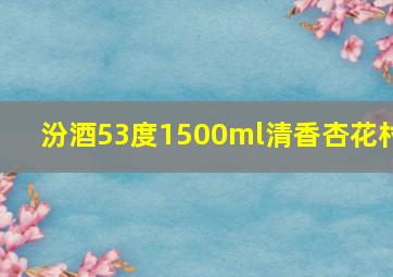 汾酒53度1500ml清香杏花村