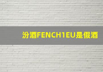 汾酒FENCH1EU是假酒