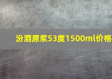 汾酒原浆53度1500ml价格