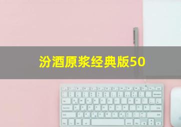 汾酒原浆经典版50