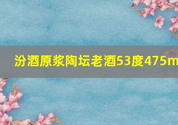 汾酒原浆陶坛老酒53度475ml