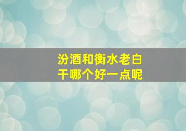 汾酒和衡水老白干哪个好一点呢