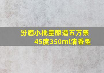 汾酒小批量酿造五万票45度350ml清香型