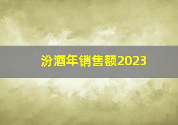 汾酒年销售额2023