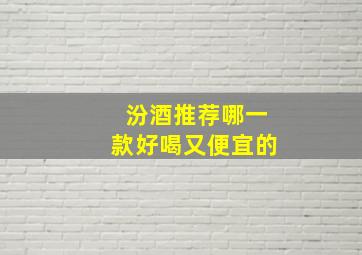 汾酒推荐哪一款好喝又便宜的