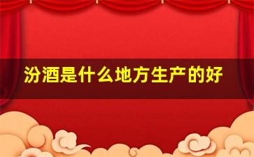 汾酒是什么地方生产的好