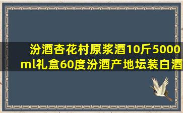 汾酒杏花村原浆酒10斤5000ml礼盒60度汾酒产地坛装白酒