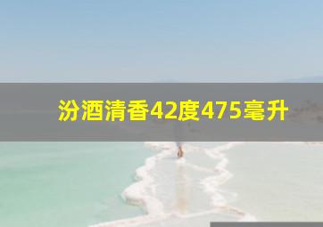 汾酒清香42度475毫升