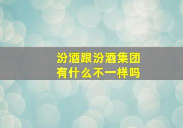 汾酒跟汾酒集团有什么不一样吗