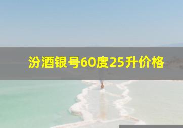 汾酒银号60度25升价格