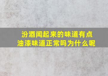 汾酒闻起来的味道有点油漆味道正常吗为什么呢