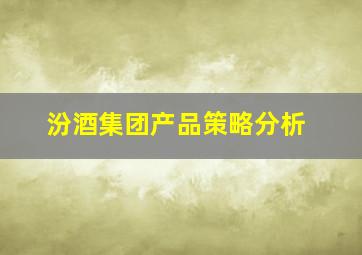 汾酒集团产品策略分析