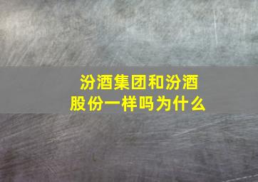 汾酒集团和汾酒股份一样吗为什么