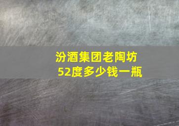 汾酒集团老陶坊52度多少钱一瓶