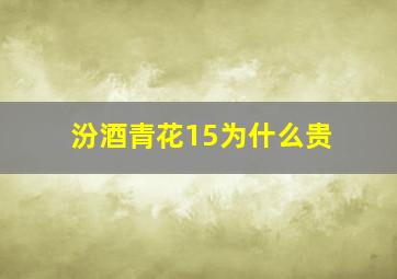 汾酒青花15为什么贵