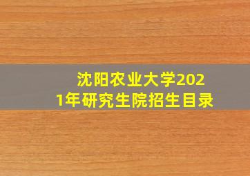 沈阳农业大学2021年研究生院招生目录