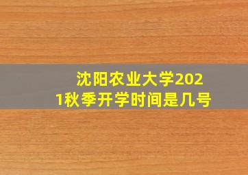 沈阳农业大学2021秋季开学时间是几号