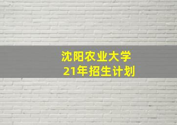 沈阳农业大学21年招生计划