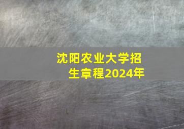 沈阳农业大学招生章程2024年