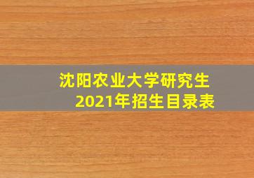 沈阳农业大学研究生2021年招生目录表