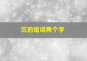 沉的组词两个字