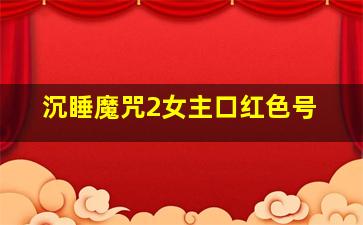 沉睡魔咒2女主口红色号