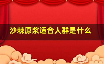 沙棘原浆适合人群是什么