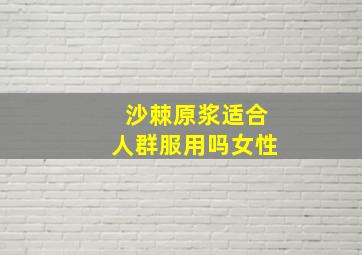 沙棘原浆适合人群服用吗女性