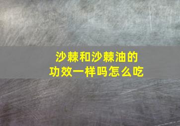 沙棘和沙棘油的功效一样吗怎么吃