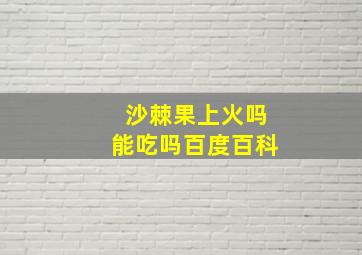 沙棘果上火吗能吃吗百度百科