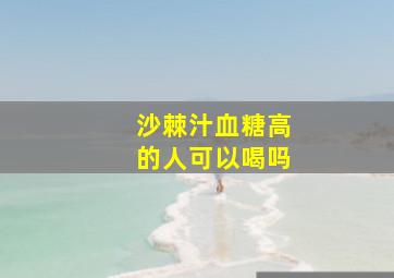 沙棘汁血糖高的人可以喝吗