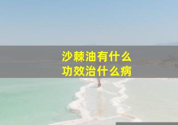 沙棘油有什么功效治什么病