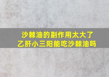 沙棘油的副作用太大了乙肝小三阳能吃沙棘油吗