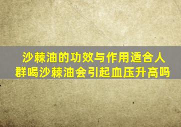 沙棘油的功效与作用适合人群喝沙棘油会引起血压升高吗