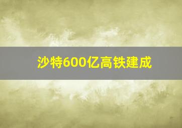 沙特600亿高铁建成