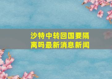 沙特中转回国要隔离吗最新消息新闻