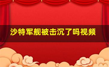 沙特军舰被击沉了吗视频