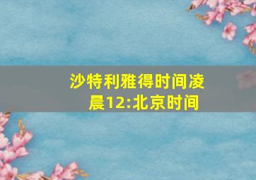 沙特利雅得时间凌晨12:北京时间