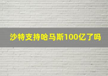 沙特支持哈马斯100亿了吗