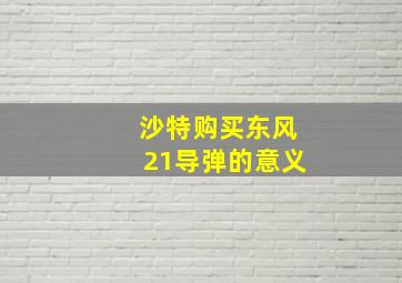 沙特购买东风21导弹的意义