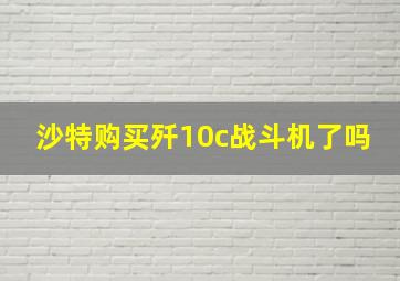 沙特购买歼10c战斗机了吗