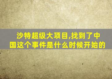 沙特超级大项目,找到了中国这个事件是什么时候开始的