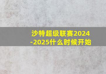 沙特超级联赛2024-2025什么时候开始