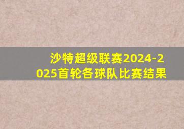 沙特超级联赛2024-2025首轮各球队比赛结果