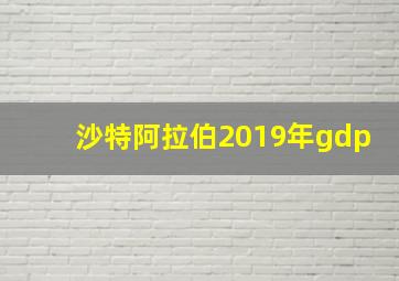 沙特阿拉伯2019年gdp