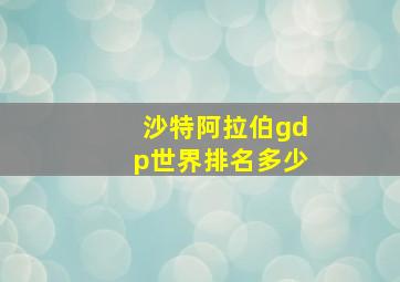 沙特阿拉伯gdp世界排名多少