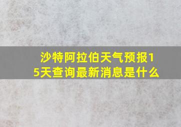 沙特阿拉伯天气预报15天查询最新消息是什么