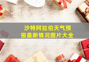 沙特阿拉伯天气预报最新情况图片大全